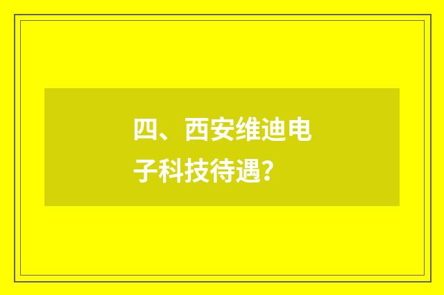 四、西安维迪电子科技待遇？