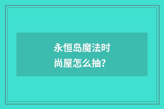永恒岛魔法时尚屋怎么抽？