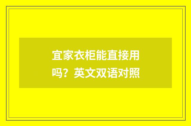 宜家衣柜能直接用吗？英文双语对照