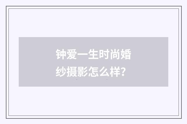 钟爱一生时尚婚纱摄影怎么样?
