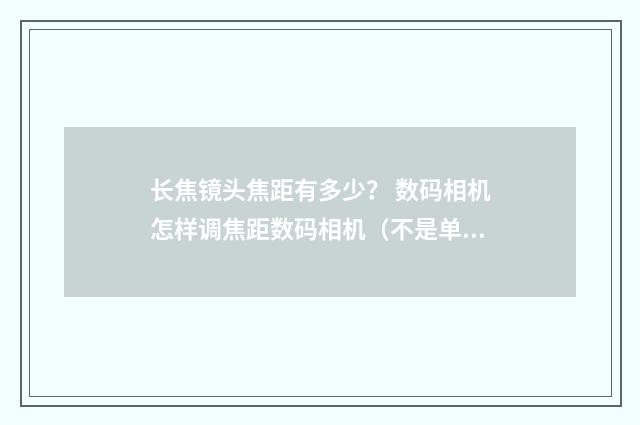 长焦镜头焦距有多少？ 数码相机怎样调焦距数码相机（不是单反）怎么调焦距？英文双语对照