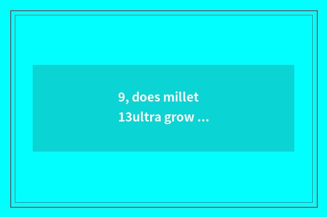 9, does millet 13ultra grow anxious equivalent focal length?