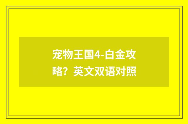 宠物王国4-白金攻略?英文双语对照
