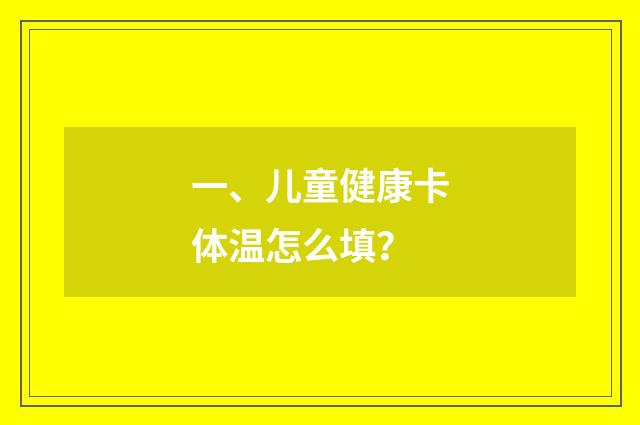 一、儿童健康卡体温怎么填?