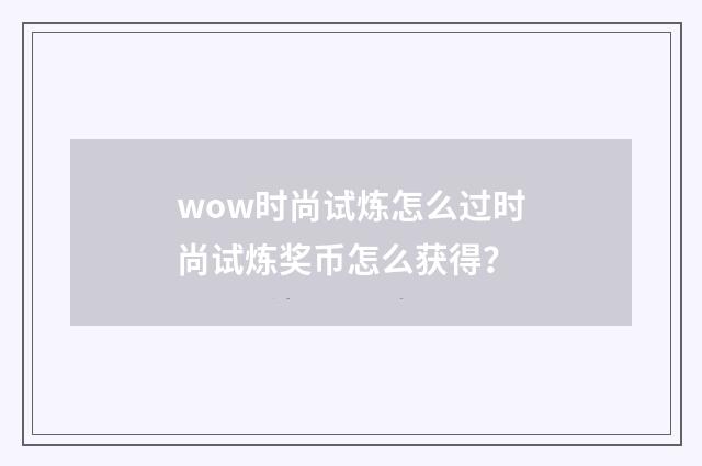 wow时尚试炼怎么过时尚试炼奖币怎么获得？