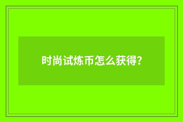 时尚试炼币怎么获得?