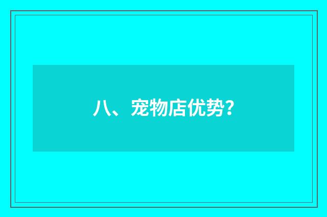 八、宠物店优势？