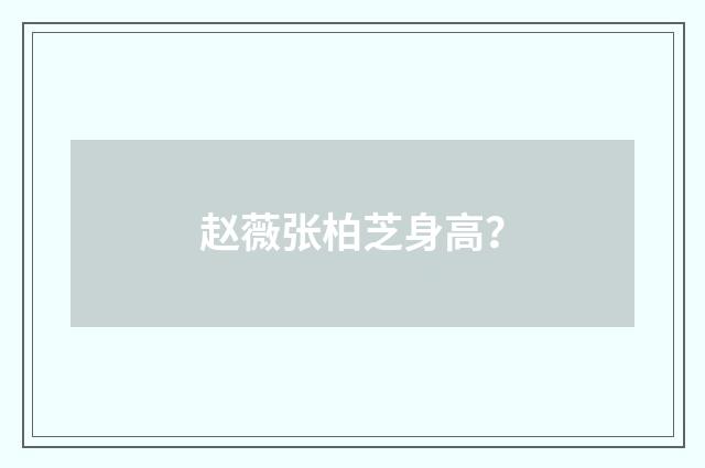 赵薇张柏芝身高？