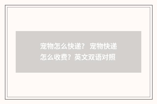 宠物怎么快递？ 宠物快递怎么收费？英文双语对照
