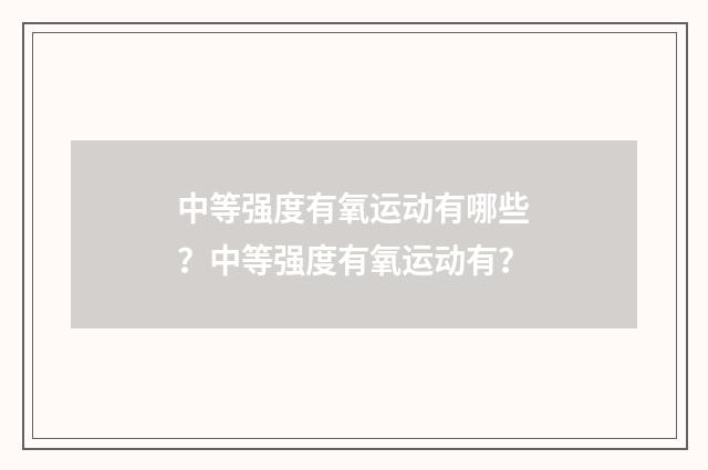中等强度有氧运动有哪些?中等强度有氧运动有?