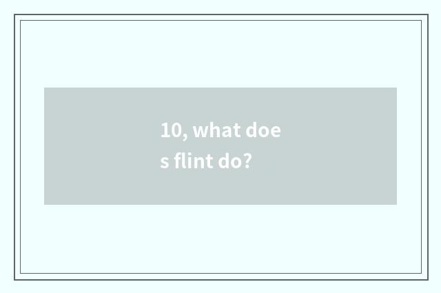 10, what does flint do?