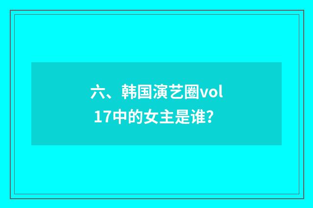 六、韩国演艺圈vol 17中的女主是谁？