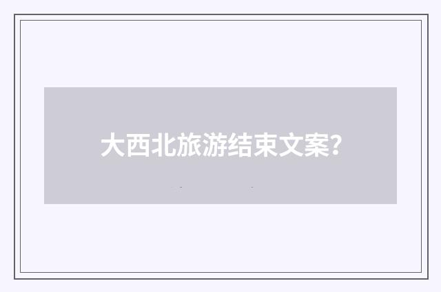 大西北旅游结束文案?