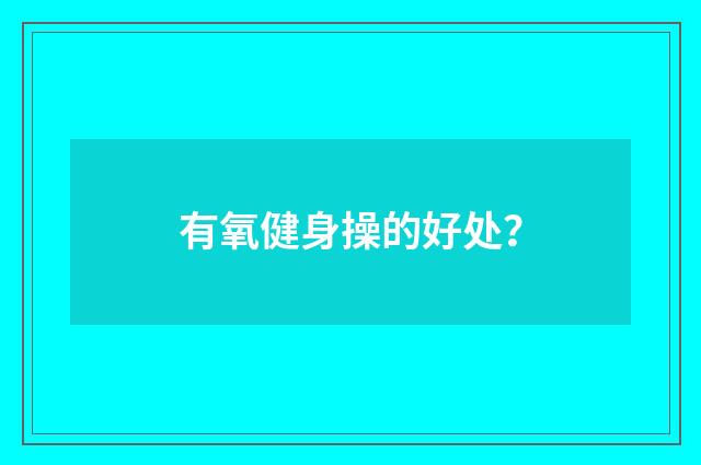 有氧健身操的好处?
