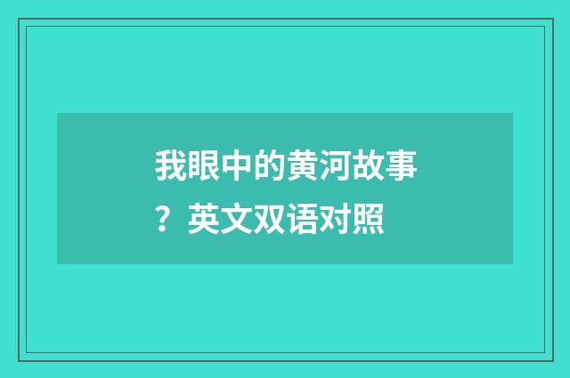 我眼中的黄河故事？英文双语对照