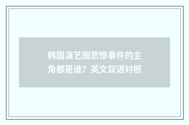 韩国演艺圈悲惨事件的主角都是谁？英文双语对照