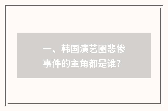 一、韩国演艺圈悲惨事件的主角都是谁？
