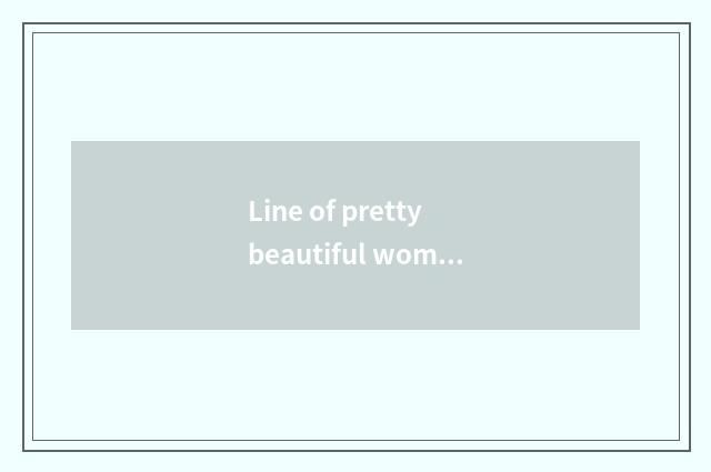 Line of pretty beautiful woman?
