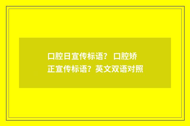口腔日宣传标语？ 口腔矫正宣传标语？英文双语对照