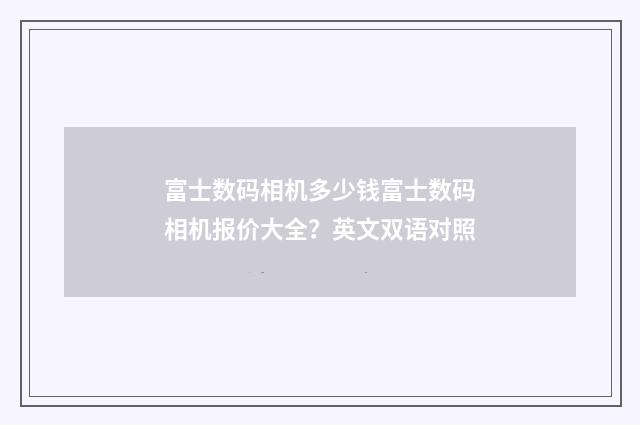 富士数码相机多少钱富士数码相机报价大全？英文双语对照