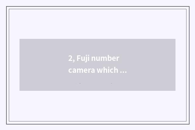 2, Fuji number camera which model is good?