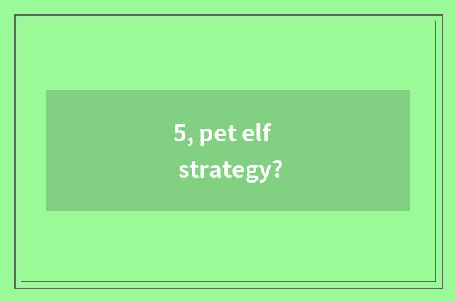 5, pet elf strategy?