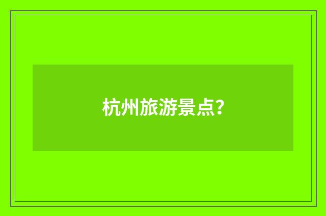 杭州旅游景点？