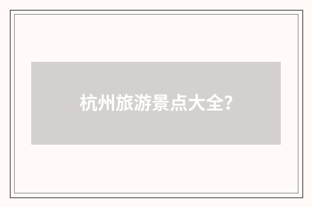 杭州旅游景点大全？