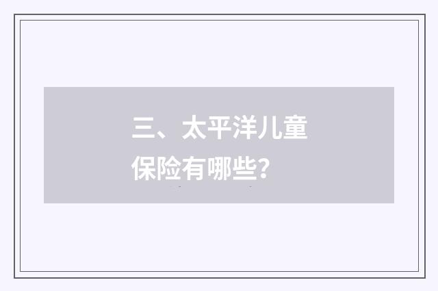 三、太平洋儿童保险有哪些？