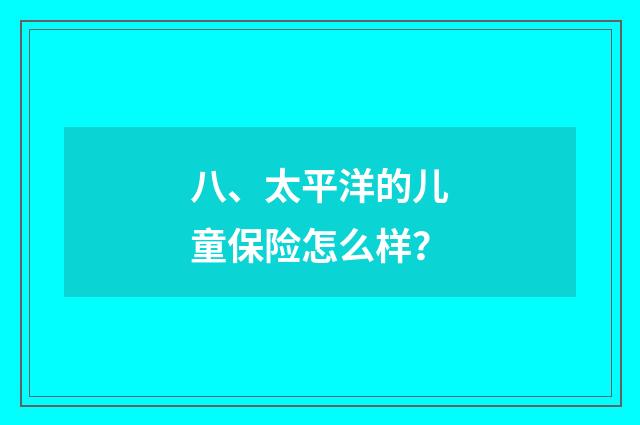 八、太平洋的儿童保险怎么样？