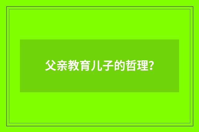 父亲教育儿子的哲理?