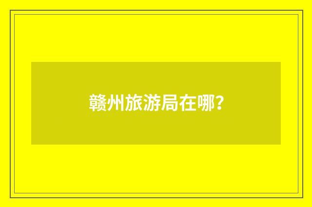 赣州旅游局在哪？