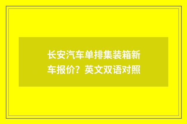长安汽车单排集装箱新车报价?英文双语对照