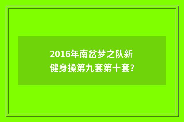 2016年南岔梦之队新健身操第九套第十套？