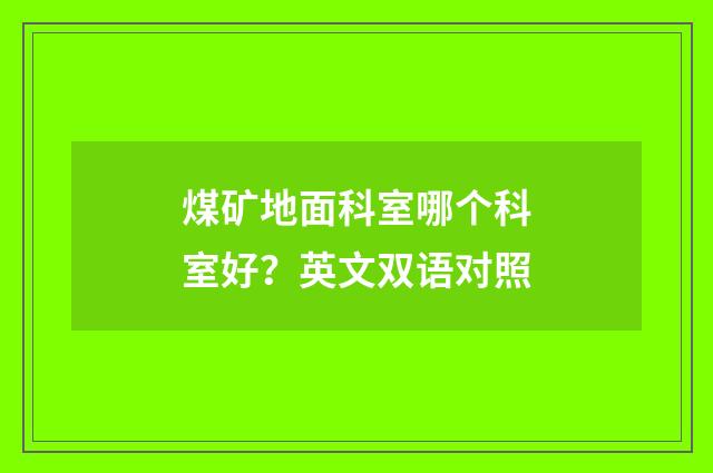 煤矿地面科室哪个科室好?英文双语对照