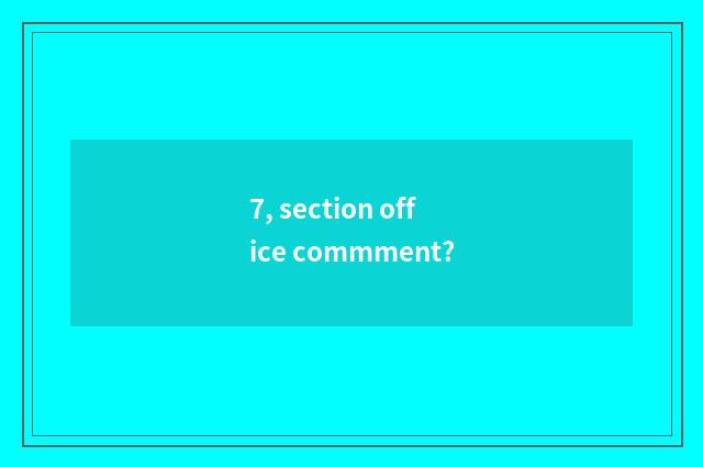 7, section office commment?