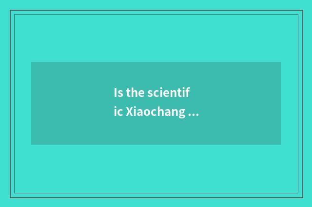 Is the scientific Xiaochang in the life known?