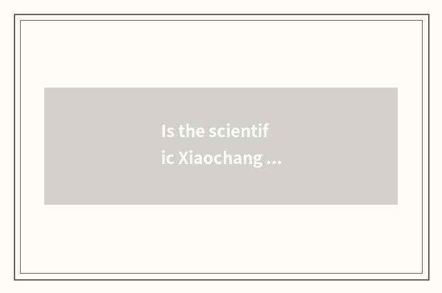 Is the scientific Xiaochang in the life known?