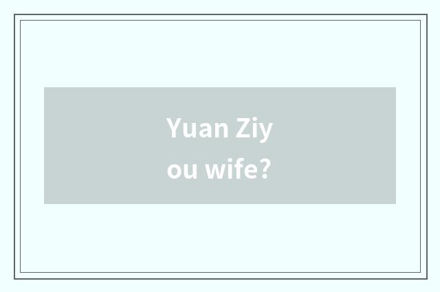 Yuan Ziyou wife?