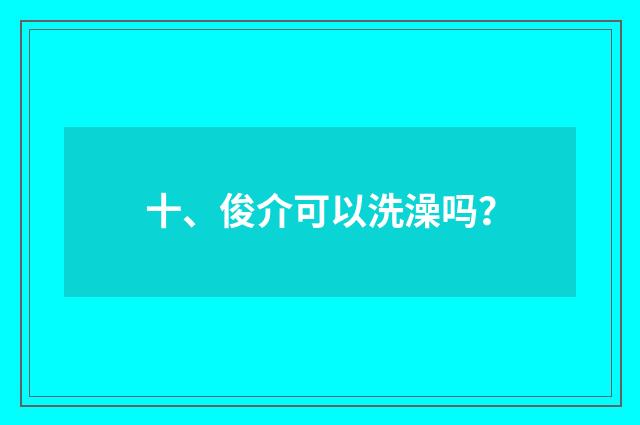 十、俊介可以洗澡吗？