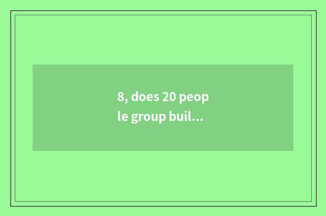 8, does 20 people group build little game encyclopedia?