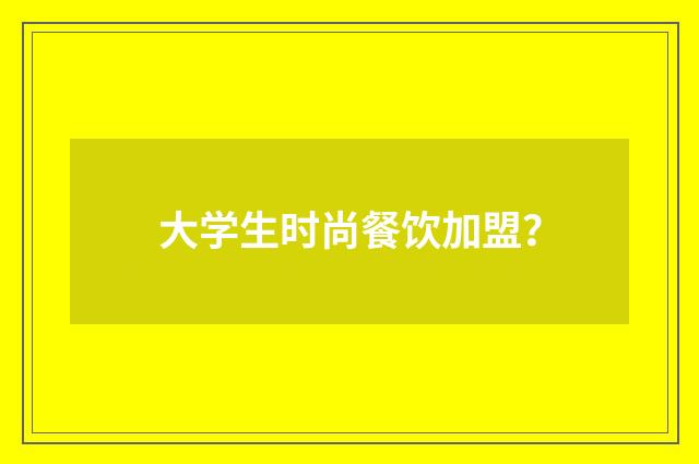 大学生时尚餐饮加盟？