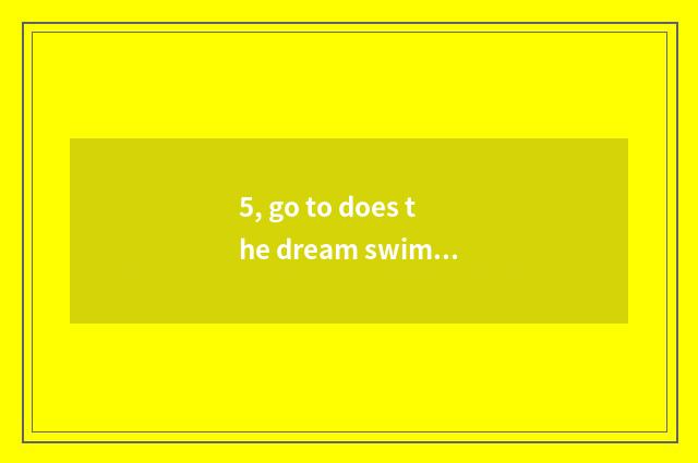 5, go to does the dream swim on the west 4 how to catch pet?