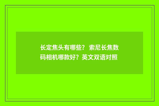 长定焦头有哪些？ 索尼长焦数码相机哪款好？英文双语对照