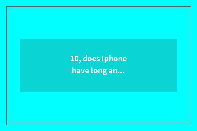 10, does Iphone have long anxious and did not grow anxious distinction?