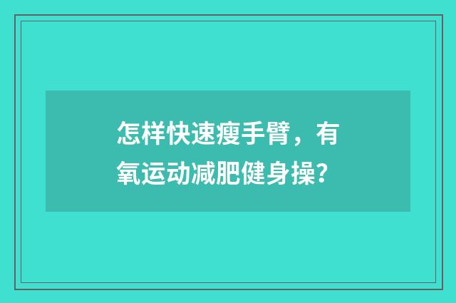 怎样快速瘦手臂，有氧运动减肥健身操？
