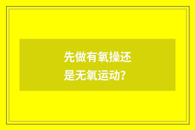 先做有氧操还是无氧运动？