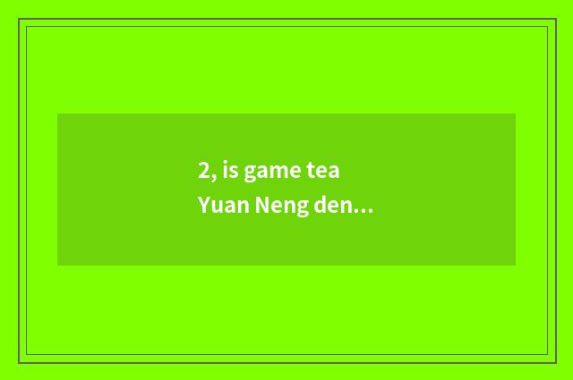 2, is game tea Yuan Neng denied make money?
