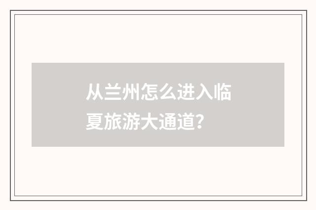 从兰州怎么进入临夏旅游大通道?