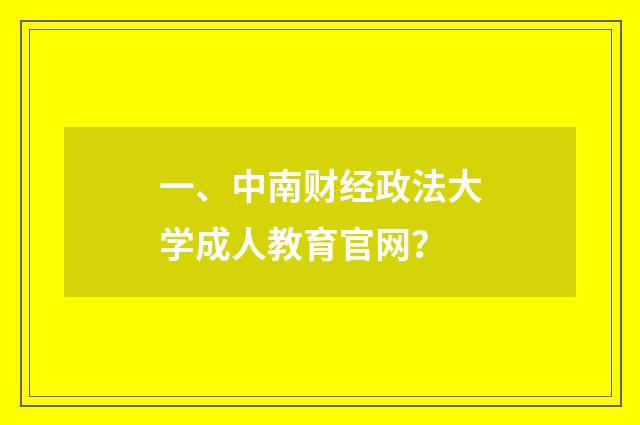一、中南财经政法大学成人教育官网?